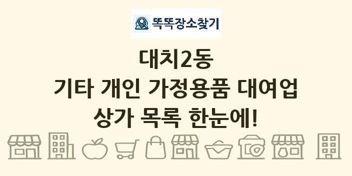 대치2동 기타 개인 가정용품 대여업 상가 목록 및 정보