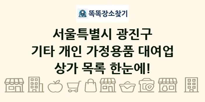 서울특별시 광진구 기타 개인 가정용품 대여업 상가 목록 및 정보