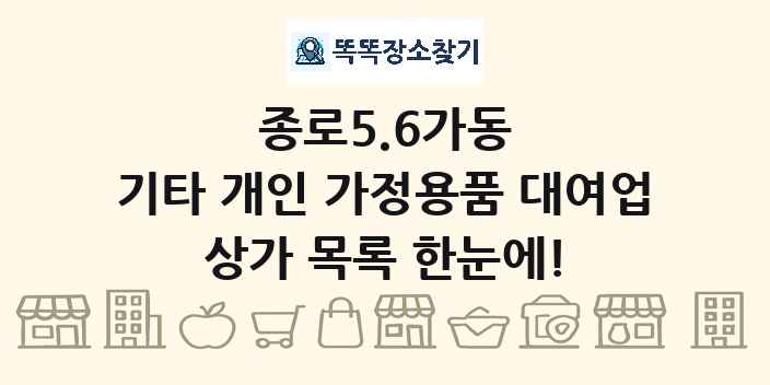 종로5.6가동 기타 개인 가정용품 대여업 상가 목록 및 정보