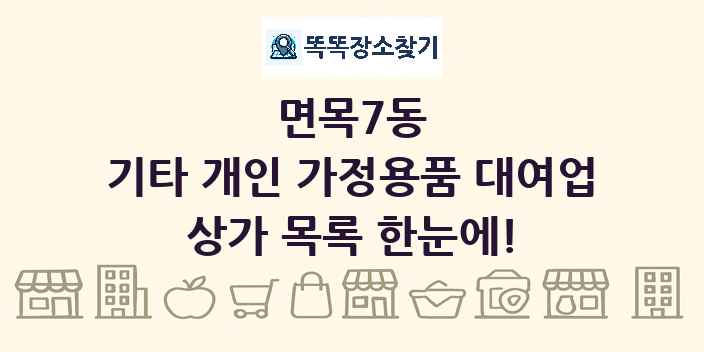 면목7동 기타 개인 가정용품 대여업 상가 목록 및 정보