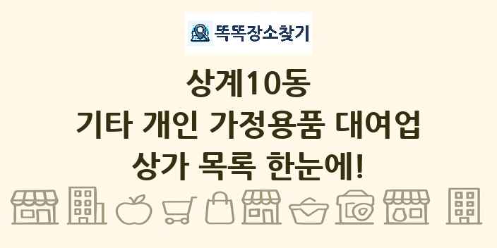 상계10동 기타 개인 가정용품 대여업 상가 목록 및 정보