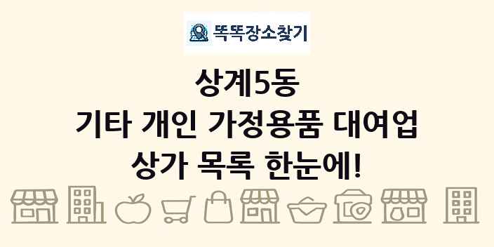 상계5동 기타 개인 가정용품 대여업 상가 목록 및 정보