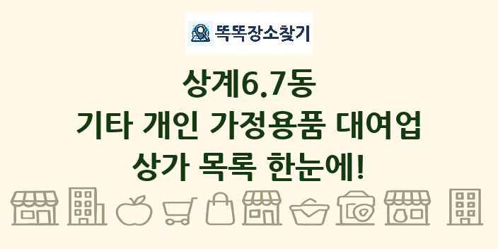 상계6.7동 기타 개인 가정용품 대여업 상가 목록 및 정보