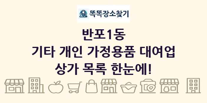 반포1동 기타 개인 가정용품 대여업 상가 목록 및 정보