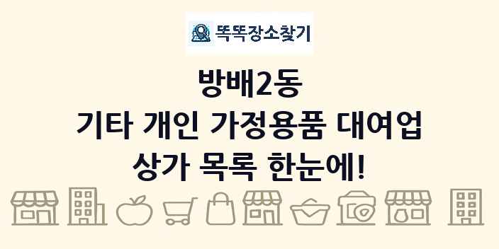 방배2동 기타 개인 가정용품 대여업 상가 목록 및 정보