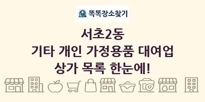 서초2동 기타 개인 가정용품 대여업 상가 목록 및 정보