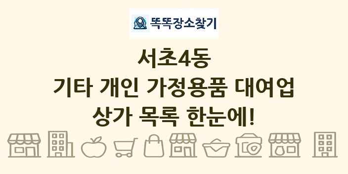 서초4동 기타 개인 가정용품 대여업 상가 목록 및 정보