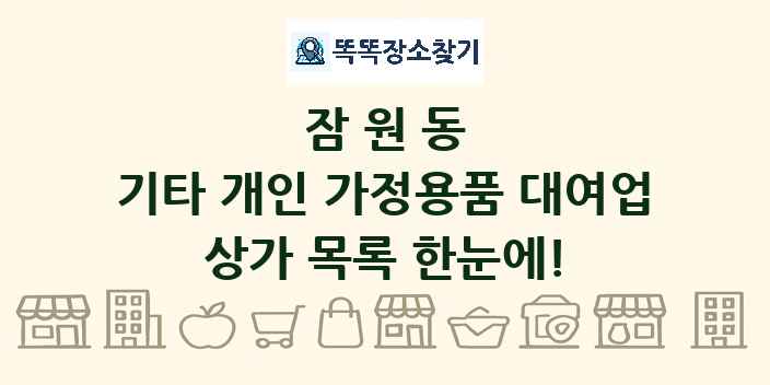 잠원동 기타 개인 가정용품 대여업 상가 목록 및 정보