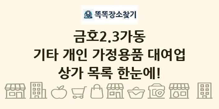 금호2.3가동 기타 개인 가정용품 대여업 상가 목록 및 정보