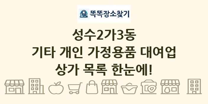 성수2가3동 기타 개인 가정용품 대여업 상가 목록 및 정보
