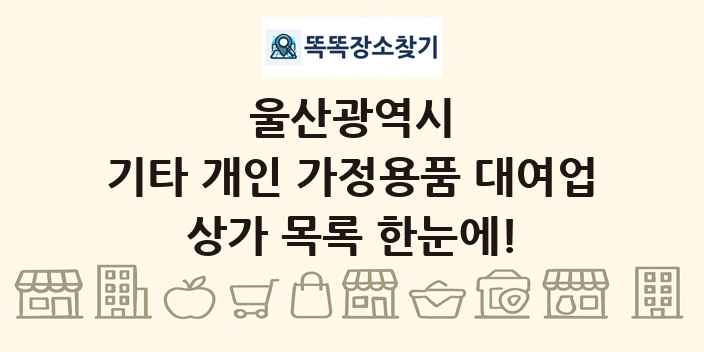 울산광역시 기타 개인 가정용품 대여업 상가 목록 및 정보