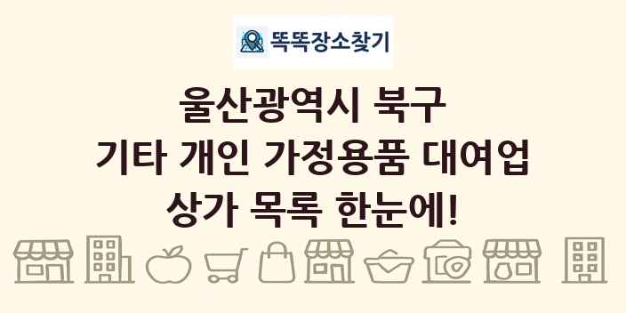 울산광역시 북구 기타 개인 가정용품 대여업 상가 목록 및 정보