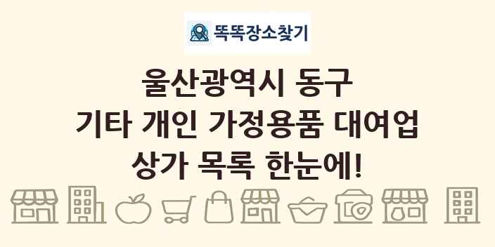 울산광역시 동구 기타 개인 가정용품 대여업 상가 목록 및 정보