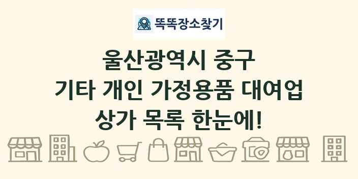 울산광역시 중구 기타 개인 가정용품 대여업 상가 목록 및 정보