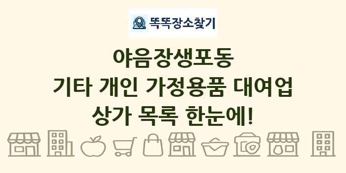 야음장생포동 기타 개인 가정용품 대여업 상가 목록 및 정보