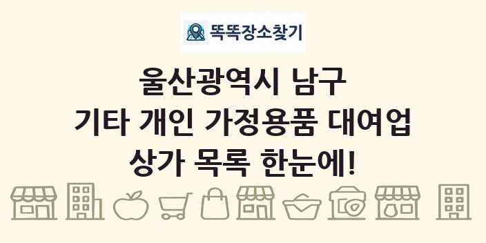 울산광역시 남구 기타 개인 가정용품 대여업 상가 목록 및 정보
