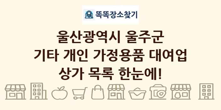 울산광역시 울주군 기타 개인 가정용품 대여업 상가 목록 및 정보