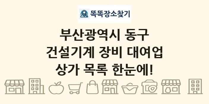 부산광역시 동구 건설기계 장비 대여업 상가 목록 및 정보