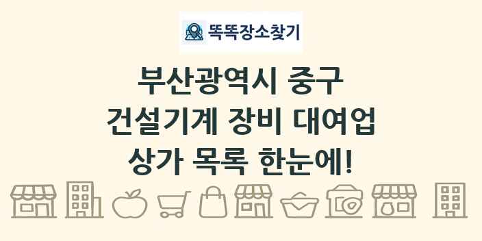 부산광역시 중구 건설기계 장비 대여업 상가 목록 및 정보