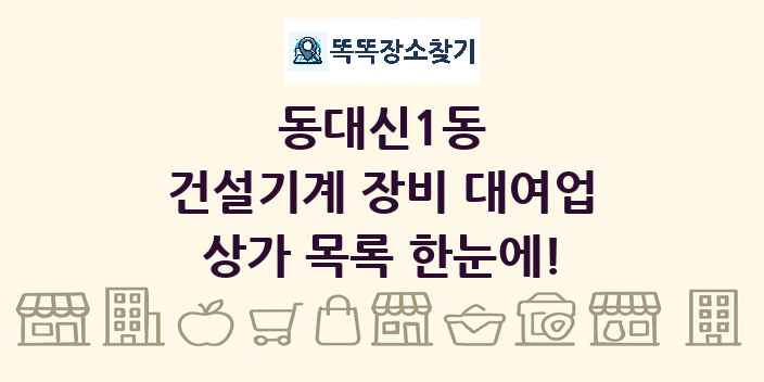 동대신1동 건설기계 장비 대여업 상가 목록 및 정보