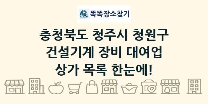 충청북도 청주시 청원구 건설기계 장비 대여업 상가 목록 및 정보