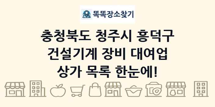 충청북도 청주시 흥덕구 건설기계 장비 대여업 상가 목록 및 정보