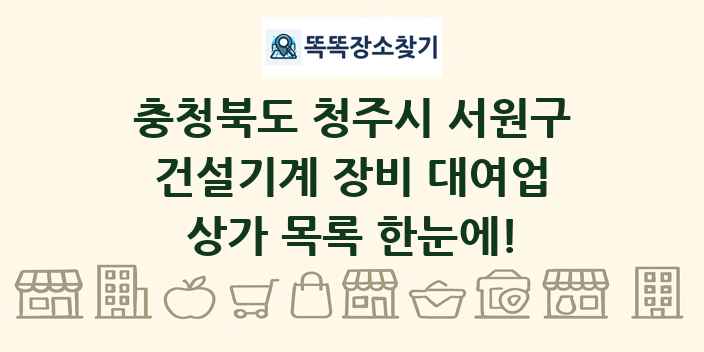 충청북도 청주시 서원구 건설기계 장비 대여업 상가 목록 및 정보