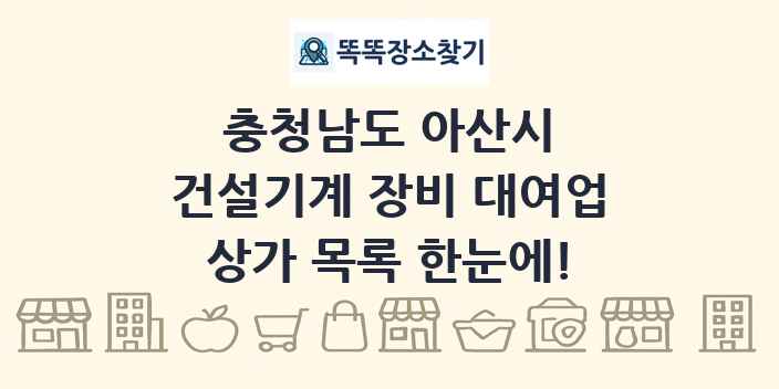 충청남도 아산시 건설기계 장비 대여업 상가 목록 및 정보