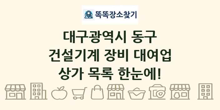 대구광역시 동구 건설기계 장비 대여업 상가 목록 및 정보