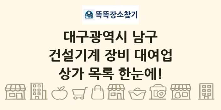 대구광역시 남구 건설기계 장비 대여업 상가 목록 및 정보