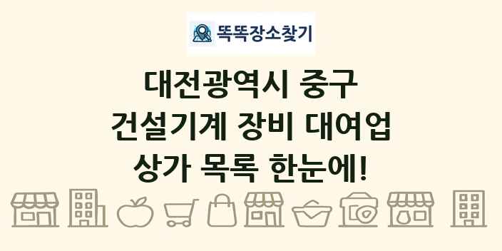 대전광역시 중구 건설기계 장비 대여업 상가 목록 및 정보