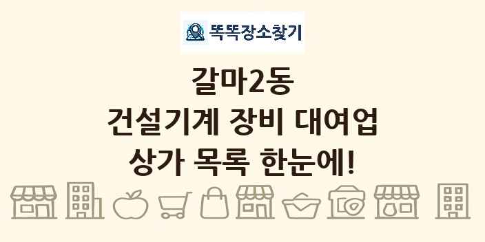 갈마2동 건설기계 장비 대여업 상가 목록 및 정보