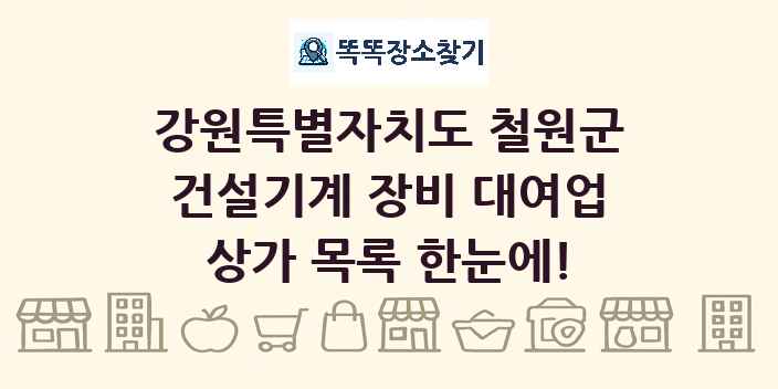강원특별자치도 철원군 건설기계 장비 대여업 상가 목록 및 정보