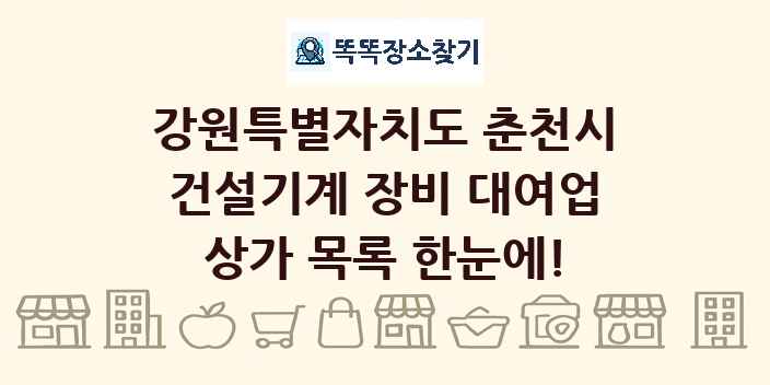 강원특별자치도 춘천시 건설기계 장비 대여업 상가 목록 및 정보