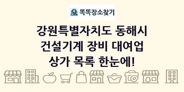 강원특별자치도 동해시 건설기계 장비 대여업 상가 목록 및 정보