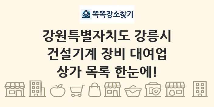 강원특별자치도 강릉시 건설기계 장비 대여업 상가 목록 및 정보