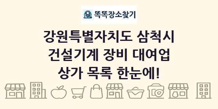 강원특별자치도 삼척시 건설기계 장비 대여업 상가 목록 및 정보