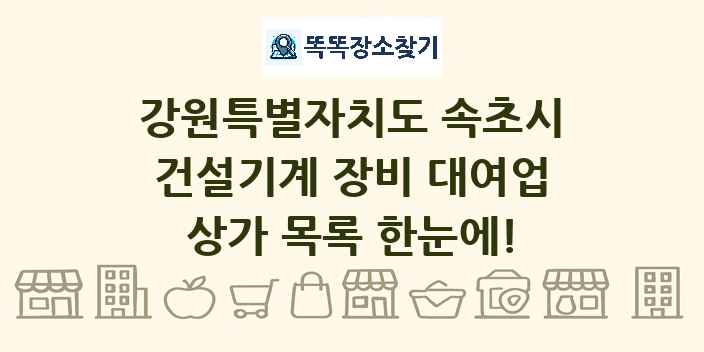 강원특별자치도 속초시 건설기계 장비 대여업 상가 목록 및 정보