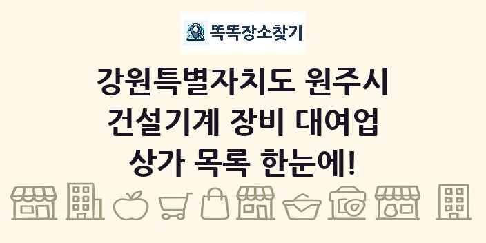 강원특별자치도 원주시 건설기계 장비 대여업 상가 목록 및 정보