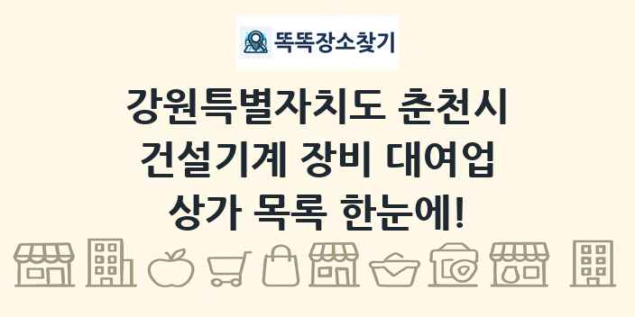 강원특별자치도 춘천시 건설기계 장비 대여업 상가 목록 및 정보