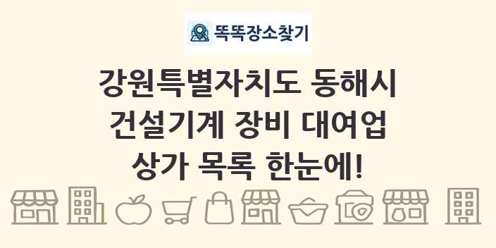 강원특별자치도 동해시 건설기계 장비 대여업 상가 목록 및 정보