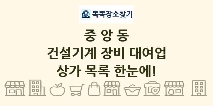 중앙동 건설기계 장비 대여업 상가 목록 및 정보