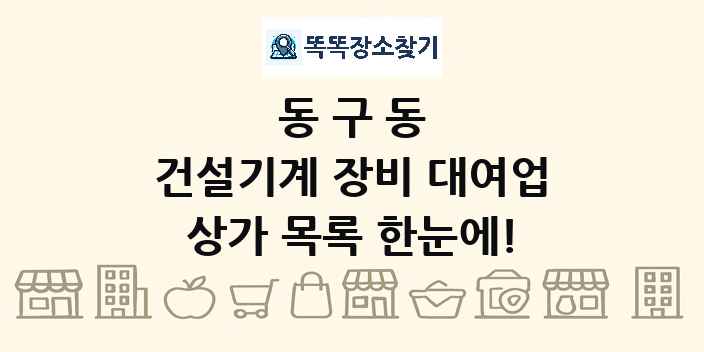 동구동 건설기계 장비 대여업 상가 목록 및 정보