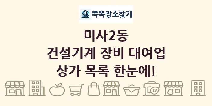 미사2동 건설기계 장비 대여업 상가 목록 및 정보