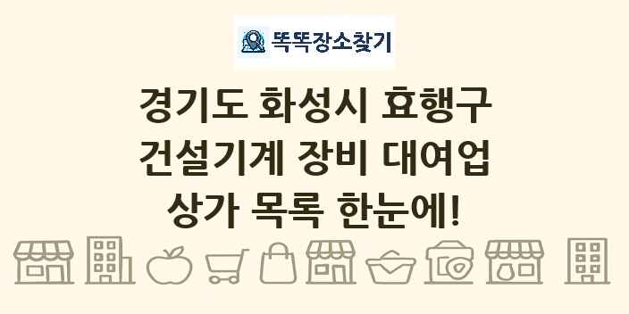 경기도 화성시 효행구 건설기계 장비 대여업 상가 목록 및 정보