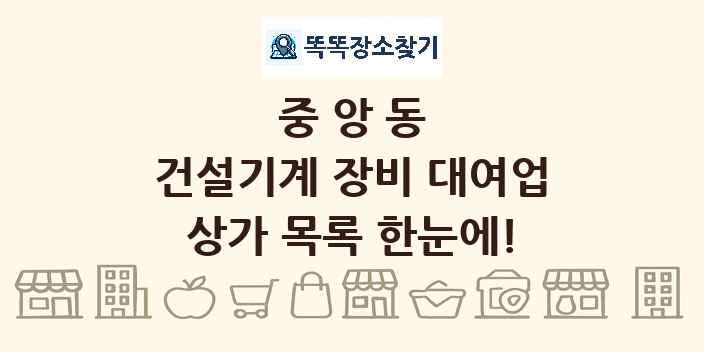 중앙동 건설기계 장비 대여업 상가 목록 및 정보