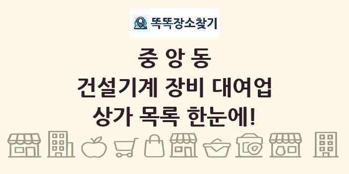중앙동 건설기계 장비 대여업 상가 목록 및 정보