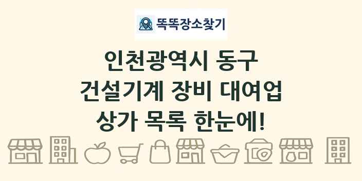인천광역시 동구 건설기계 장비 대여업 상가 목록 및 정보
