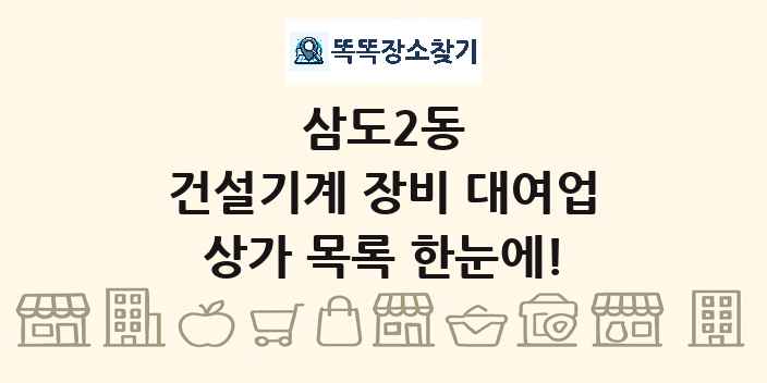 삼도2동 건설기계 장비 대여업 상가 목록 및 정보