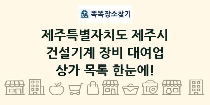 제주특별자치도 제주시 건설기계 장비 대여업 상가 목록 및 정보